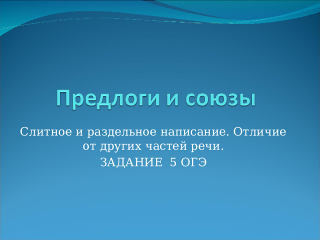 Слитное и раздельное написание. Отличие от других частей речи. ЗАДАНИЕ 5 ОГЭ 