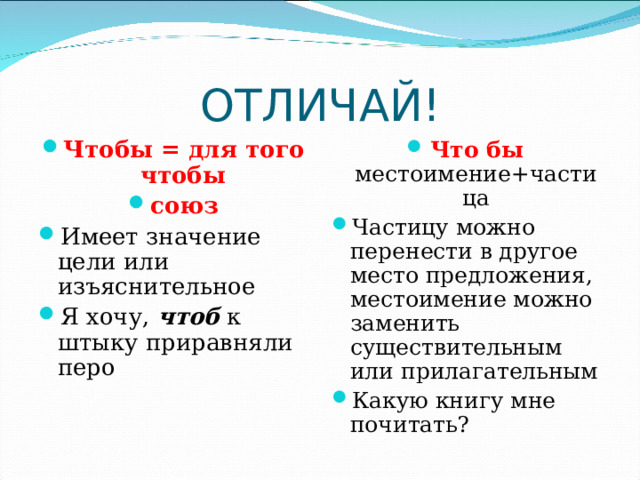ОТЛИЧАЙ! Чтобы = для того чтобы союз Имеет значение цели или изъяснительное Я хочу, чтоб к штыку приравняли перо Что бы местоимение+частица Частицу можно перенести в другое место предложения, местоимение можно заменить существительным или прилагательным Какую книгу мне почитать? 