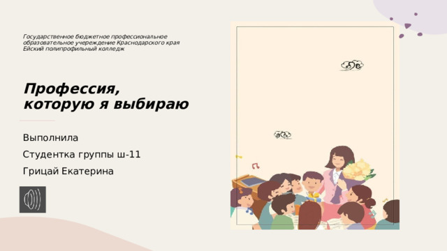 Государственное бюджетное профессиональное образовательное учереждение Краснодарского края Ейский полипрофильный колледж      Профессия, которую я выбираю Выполнила  Студентка группы ш-11 Грицай Екатерина 