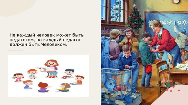 Не каждый человек может быть педагогом, но каждый педагог должен быть Человеком. 