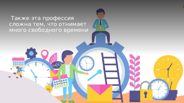  Также эта профессия сложна тем, что отнимает много свободного времени 