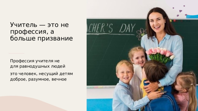 Учитель — это не профессия, а больше призвание   Профессия учителя не для равнодушных людей это человек, несущий детям доброе, разумное, вечное 