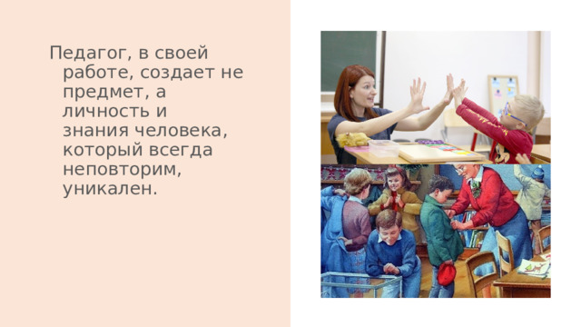Педагог, в своей работе, создает не предмет, а личность и знания человека, который всегда неповторим, уникален.   