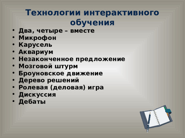 Технологии интерактивного обучения Два, четыре – вместе Микрофон Карусель Аквариум Незаконченное предложение Мозговой штурм Броуновское движение Дерево решений Ролевая (деловая) игра Дискуссия Дебаты 