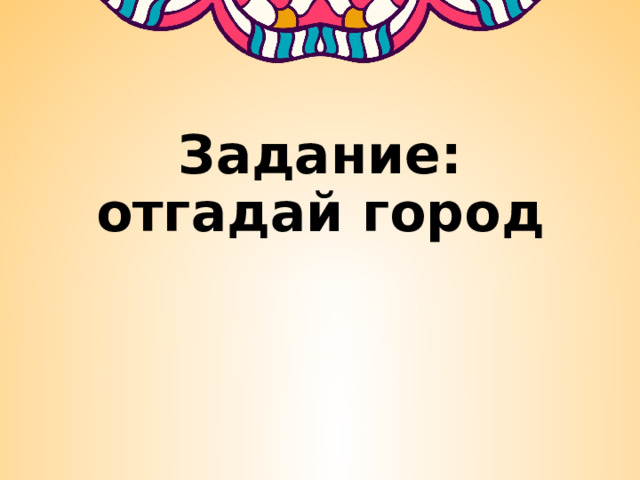 Задание: отгадай город 