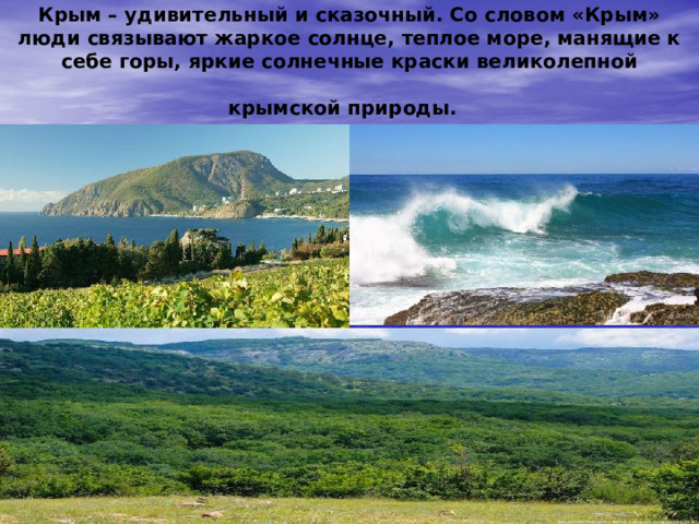 Крым – удивительный и сказочный. Со словом «Крым» люди связывают жаркое солнце, теплое море, манящие к себе горы, яркие солнечные краски великолепной крымской природы.  
