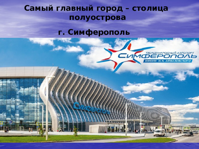 Самый главный город – столица полуострова  г. Симферополь   