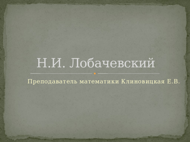 Н.И. Лобачевский Преподаватель математики Клиновицкая Е.В. 
