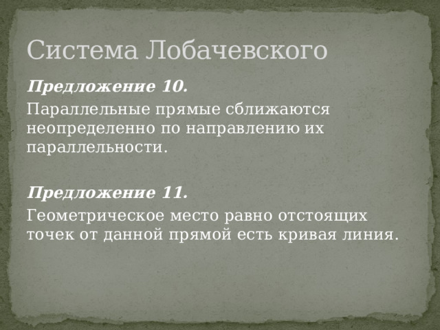 Система Лобачевского Предложение 10. Параллельные прямые сближаются неопределенно по направлению их параллельности. Предложение 11. Геометрическое место равно отстоящих точек от данной прямой есть кривая линия. 