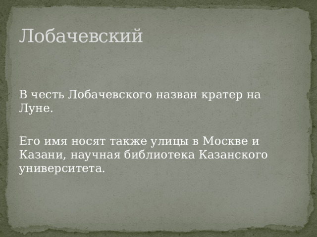 Лобачевский В честь Лобачевского назван кратер на Луне. Его имя носят также улицы в Москве и Казани, научная библиотека Казанского университета. 