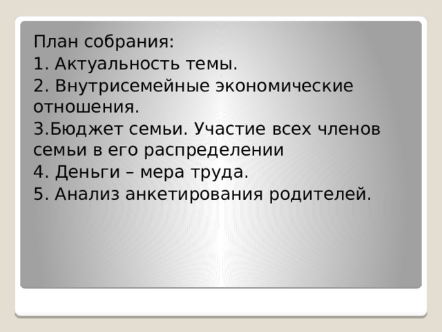 План собрания: 1. Актуальность темы. 2. Внутрисемейные экономические отношения. 3.Бюджет семьи. Участие всех членов семьи в его распределении 4. Деньги – мера труда. 5. Анализ анкетирования родителей. 