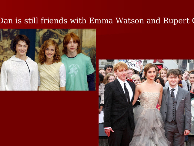 Dan is still friends with Emma Watson and Rupert Grint. 