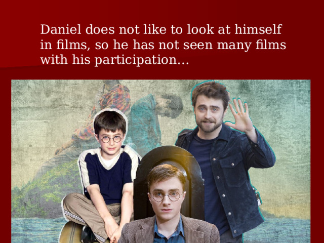 Daniel does not like to look at himself in films, so he has not seen many films with his participation… 