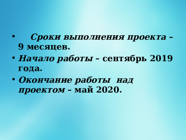   Сроки выполнения проекта – 9 месяцев. Начало работы – сентябрь 2019 года. Окончание работы над проектом – май 2020. 