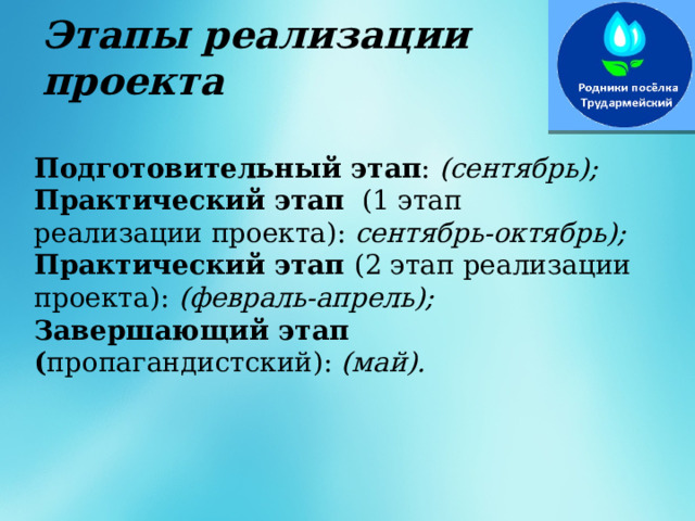Этапы реализации проекта   Подготовительный этап : (сентябрь); Практический этап   (1 этап реализации проекта): сентябрь-октябрь); Практический этап (2 этап реализации проекта):  (февраль-апрель); Завершающий этап ( пропагандистский): (май). 
