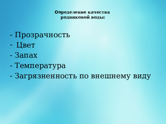 Оп ределение качества  родниковой воды:   - Прозрачность Цвет - Запах - Температура - Загрязненность по внешнему виду 