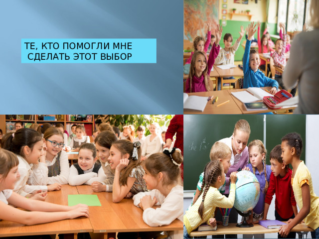 ТЕ, КТО ПОМОГЛИ МНЕ  СДЕЛАТЬ ЭТОТ ВЫБОР 