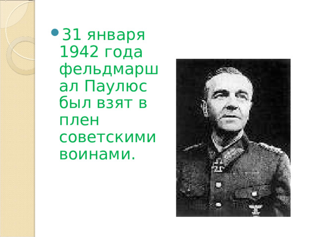 31 января 1942 года фельдмаршал Паулюс был взят в плен советскими воинами. 