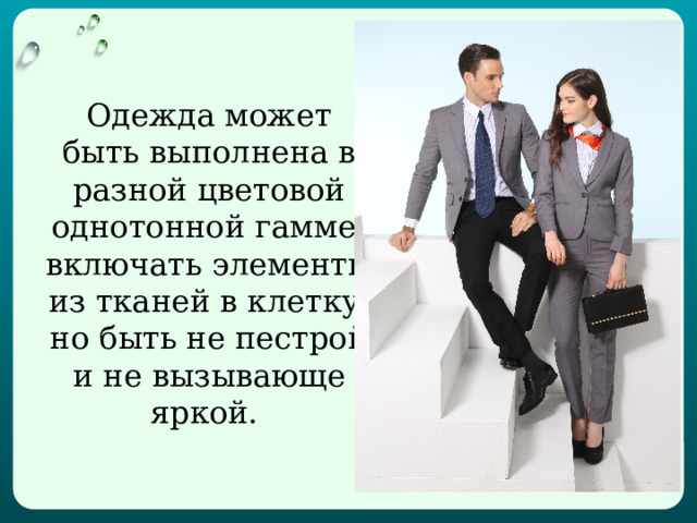 Одежда может быть выполнена в разной цветовой однотонной гамме, включать элементы из тканей в клетку, но быть не пестрой и не вызывающе яркой.    