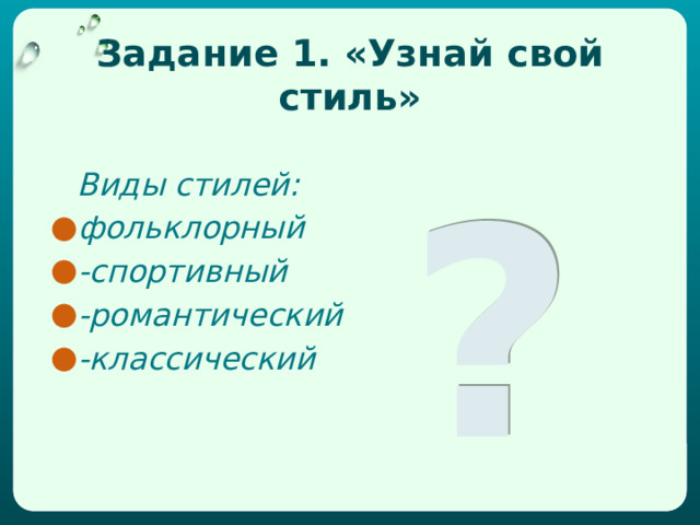 Задание 1. «Узнай свой стиль»  Виды стилей: фольклорный -спортивный -романтический -классический ? 