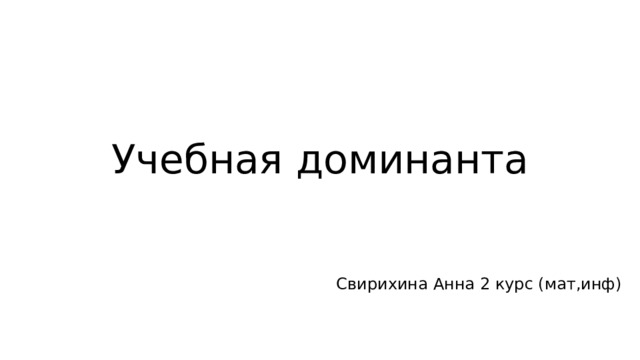 Учебная доминанта Свирихина Анна 2 курс (мат,инф) 