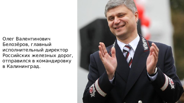 Олег Валентинович Белозёров, главный исполнительный директор Российских железных дорог, отправился в командировку в Калининград. 