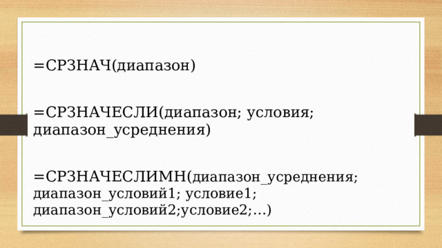 =СРЗНАЧ(диапазон) =СРЗНАЧЕСЛИ(диапазон; условия; диапазон_усреднения) =СРЗНАЧЕСЛИМН( диапазон_усреднения; диапазон_условий1; условие1; диапазон_условий2;условие2;…) 