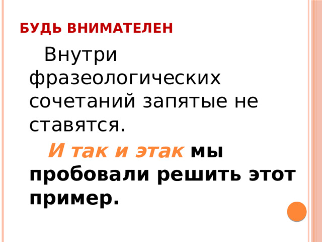 Будь внимателен  Внутри фразеологических сочетаний запятые не ставятся.  И так и этак мы пробовали решить этот пример. 