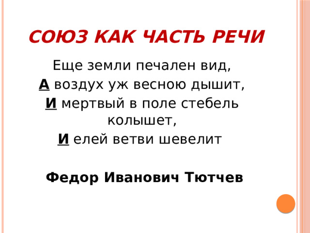  Союз как часть речи Еще земли печален вид, А воздух уж весною дышит, И мертвый в поле стебель колышет, И елей ветви шевелит   Федор Иванович Тютчев 
