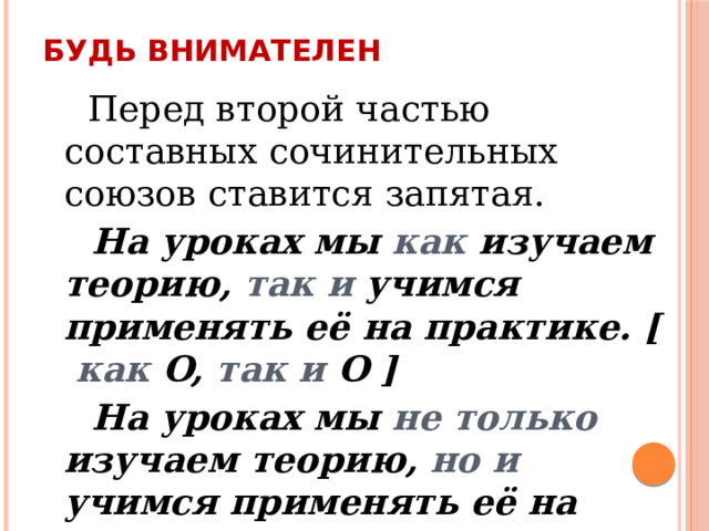 Будь внимателен  Перед второй частью составных сочинительных союзов ставится запятая.  На уроках мы как изучаем теорию, так и учимся применять её на практике. [ как O, так и O ]  На уроках мы не только изучаем теорию, но и учимся применять её на практике. [ не только O, но и O ] 
