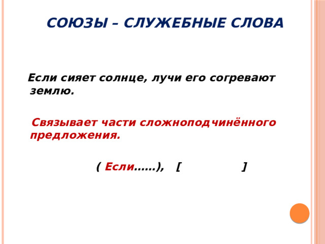 Союзы – служебные слова    Если сияет солнце, лучи его согревают землю.   Связывает части сложноподчинённого предложения.   ( Если ……), [ ]   