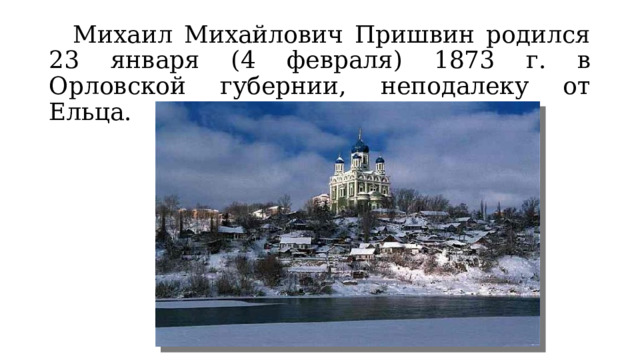  Михаил Михайлович Пришвин родился 23 января (4 февраля) 1873 г. в Орловской губернии, неподалеку от Ельца. 