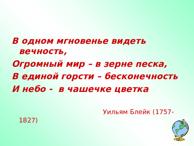 В одном мгновенье видеть вечность, Огромный мир – в зерне песка, В единой горсти – бесконечность И небо - в чашечке цветка          Уильям Блейк (1757-1827)  