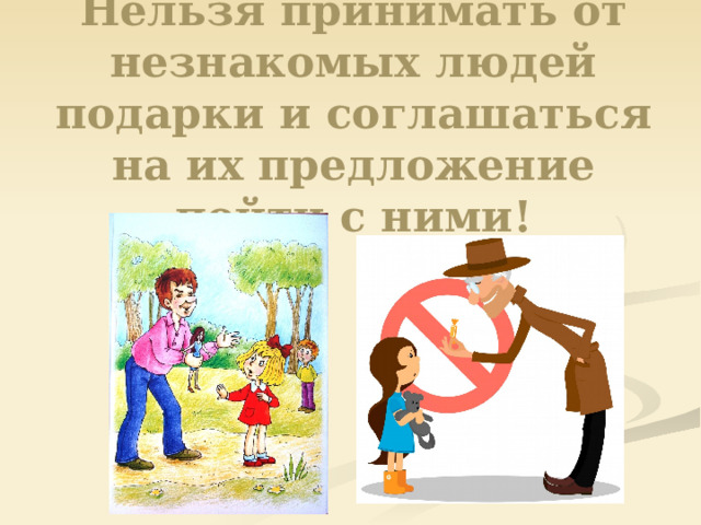 Нельзя принимать от незнакомых людей подарки и соглашаться на их предложение пойти с ними!   