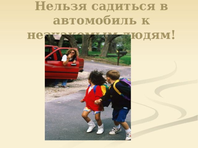 Нельзя садиться в автомобиль к незнакомым людям!   
