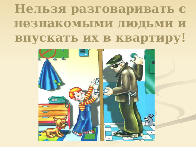 Нельзя разговаривать с незнакомыми людьми и впускать их в квартиру!      