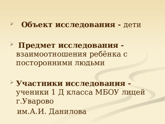   Объект исследования - дети  Предмет исследования - взаимоотношения ребёнка с посторонними людьми Участники исследования - ученики 1 Д класса МБОУ лицей г.Уварово  им.А.И. Данилова 
