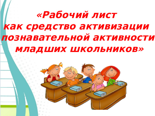 «Рабочий лист как средство активизации познавательной активности  младших школьников» 