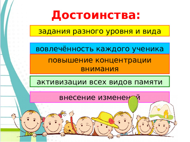 Достоинства: задания разного уровня и вида вовлечённость каждого ученика повышение концентрации внимания активизации всех видов памяти внесение изменений 