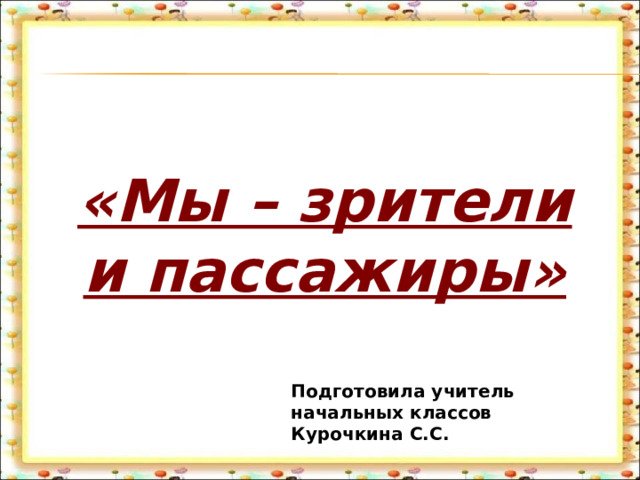 «Мы – зрители и пассажиры» Подготовила учитель начальных классов Курочкина С.С. 