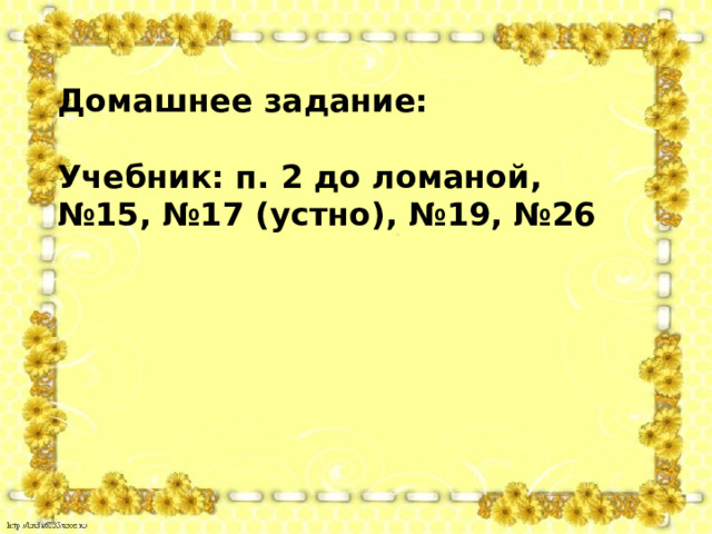 Домашнее задание:  Учебник: п. 2 до ломаной, № 15, №17 (устно), №19, №26 