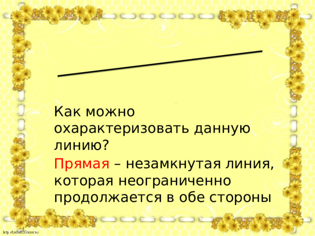 Как можно охарактеризовать данную линию? Прямая – незамкнутая линия, которая неограниченно продолжается в обе стороны 