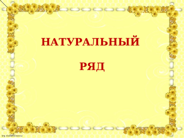 НАТУРАЛЬНЫЙ  РЯД 