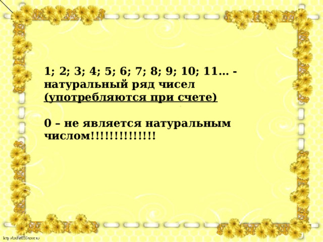 1; 2; 3; 4; 5; 6; 7; 8; 9; 10; 11… - натуральный ряд чисел (употребляются при счете)  0 – не является натуральным числом!!!!!!!!!!!!!! 