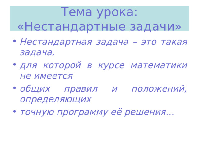 Тема урока : «Нестандартные задачи» Нестандартная задача – это такая задача, для которой в курсе математики не имеется общих правил и положений, определяющих точную программу её решения…  