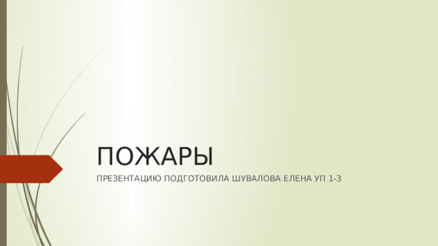 ПОЖАРЫ ПРЕЗЕНТАЦИЮ ПОДГОТОВИЛА ШУВАЛОВА ЕЛЕНА УП 1-3 