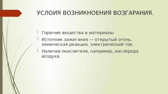УСЛОИЯ ВОЗНИКНОЕНИЯ ВОЗГАРАНИЯ. Горючие вещества и материалы Источник зажигания — открытый огонь, химическая реакция, электрический ток. Наличие окислителя, например, кислорода воздуха. 