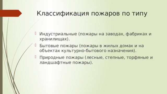 Классификация пожаров по типу Индустриальные (пожары на заводах, фабриках и хранилищах). Бытовые пожары (пожары в жилых домах и на объектах культурно-бытового назначения). Природные пожары (лесные, степные, торфяные и ландшафтные пожары). 
