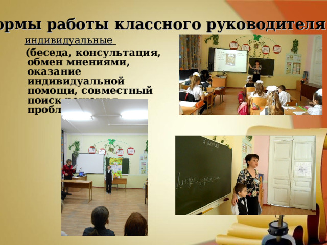 Формы работы классного руководителя  индивидуальные   (беседа, консультация, обмен мнениями, оказание индивидуальной помощи, совместный поиск решения проблемы и др.) 