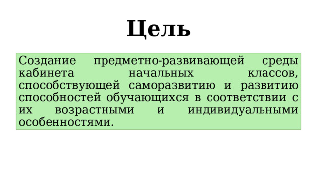 Цель Создание предметно-развивающей среды кабинета начальных классов, способствующей саморазвитию и развитию способностей обучающихся в соответствии с их возрастными и индивидуальными особенностями. 